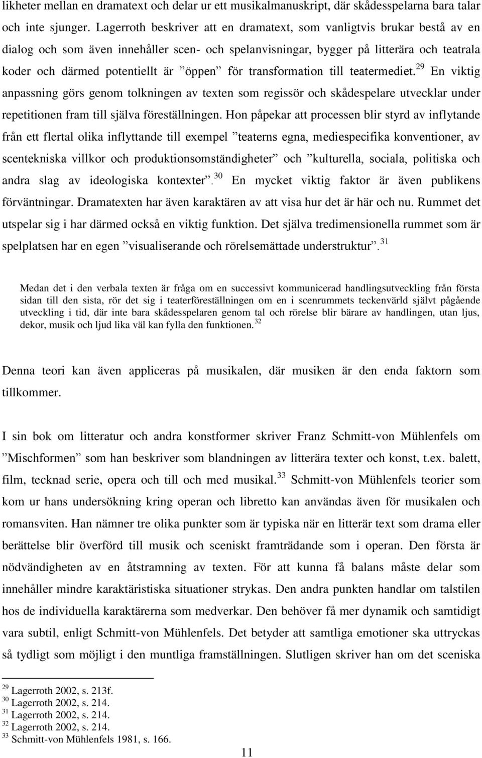 öppen för transformation till teatermediet. 29 En viktig anpassning görs genom tolkningen av texten som regissör och skådespelare utvecklar under repetitionen fram till själva föreställningen.