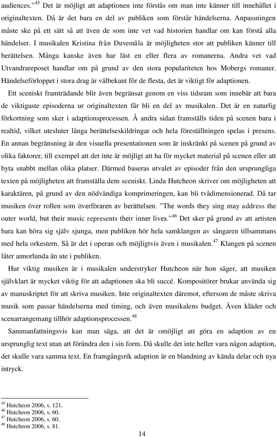 I musikalen Kristina från Duvemåla är möjligheten stor att publiken känner till berättelsen. Många kanske även har läst en eller flera av romanerna.