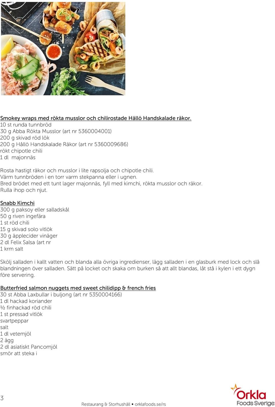 musslor i lite rapsolja och chipotle chili. Värm tunnbröden i en torr varm stekpanna eller i ugnen. Bred brödet med ett tunt lager majonnäs, fyll med kimchi, rökta musslor och räkor.