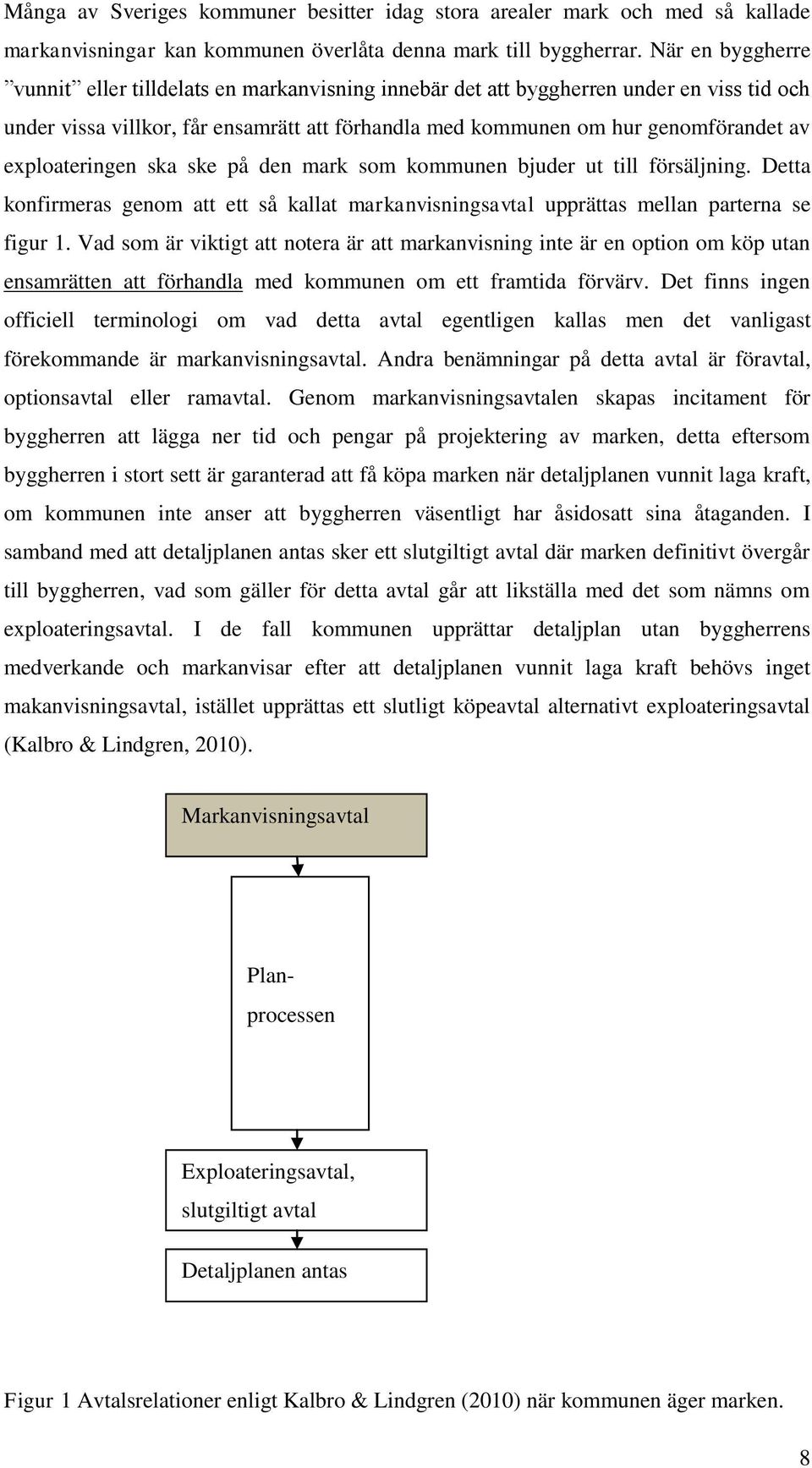 exploateringen ska ske på den mark som kommunen bjuder ut till försäljning. Detta konfirmeras genom att ett så kallat markanvisningsavtal upprättas mellan parterna se figur 1.