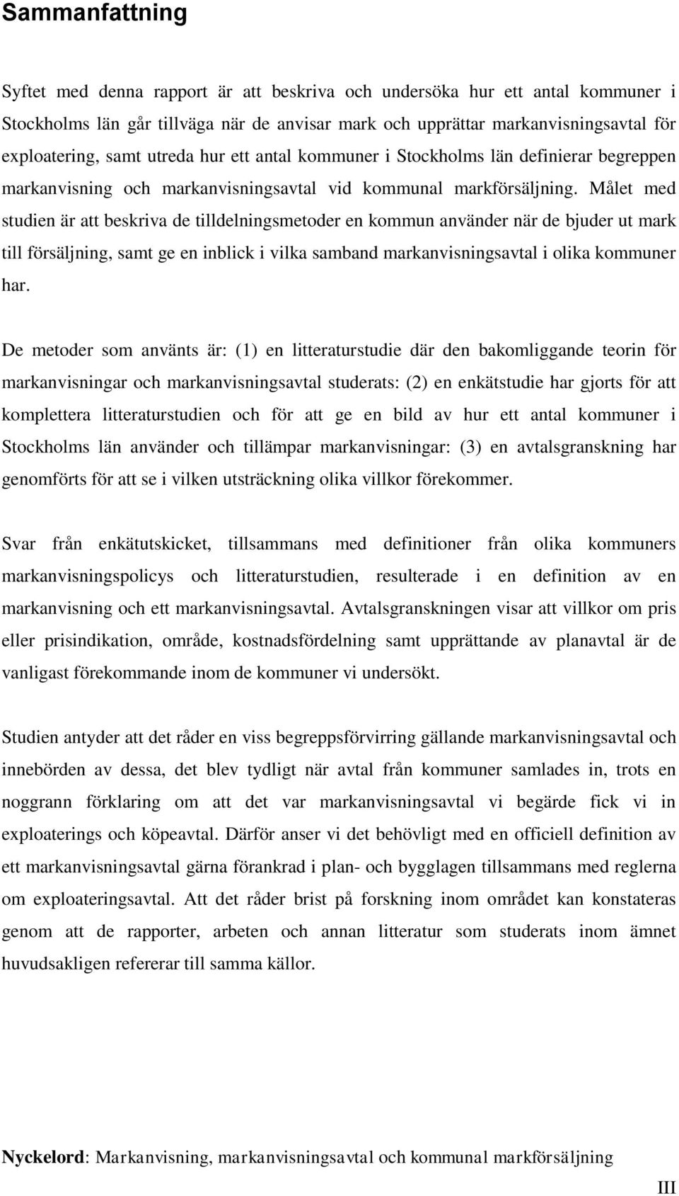 Målet med studien är att beskriva de tilldelningsmetoder en kommun använder när de bjuder ut mark till försäljning, samt ge en inblick i vilka samband markanvisningsavtal i olika kommuner har.