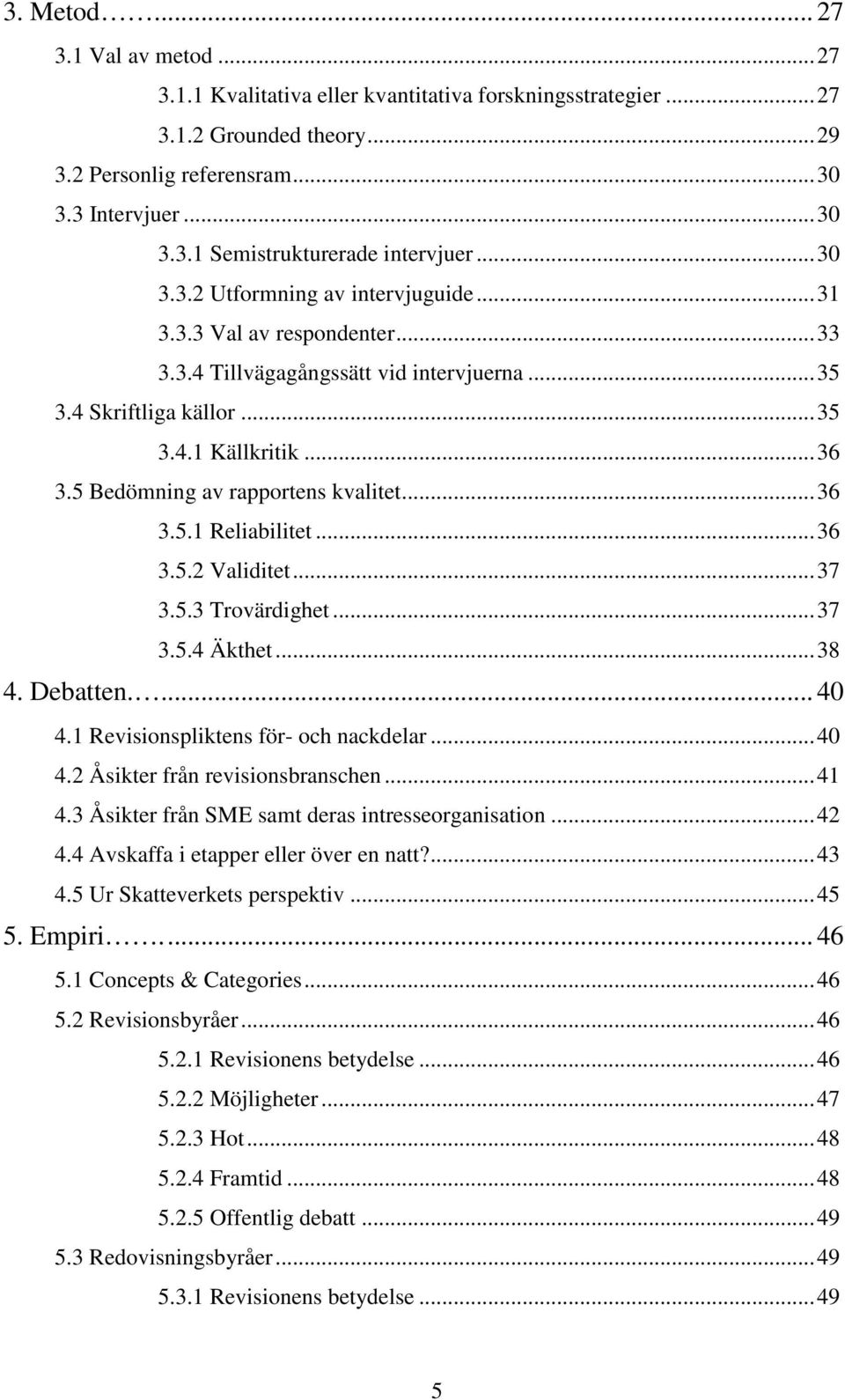 5 Bedömning av rapportens kvalitet...36 3.5.1 Reliabilitet...36 3.5.2 Validitet...37 3.5.3 Trovärdighet...37 3.5.4 Äkthet...38 4. Debatten.... 40 4.1 Revisionspliktens för- och nackdelar...40 4.2 Åsikter från revisionsbranschen.