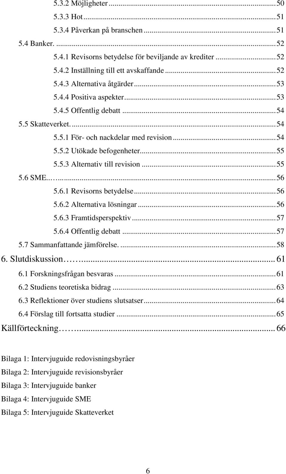 ....56 5.6.1 Revisorns betydelse...56 5.6.2 Alternativa lösningar...56 5.6.3 Framtidsperspektiv...57 5.6.4 Offentlig debatt...57 5.7 Sammanfattande jämförelse....58 6. Slutdiskussion... 61 6.