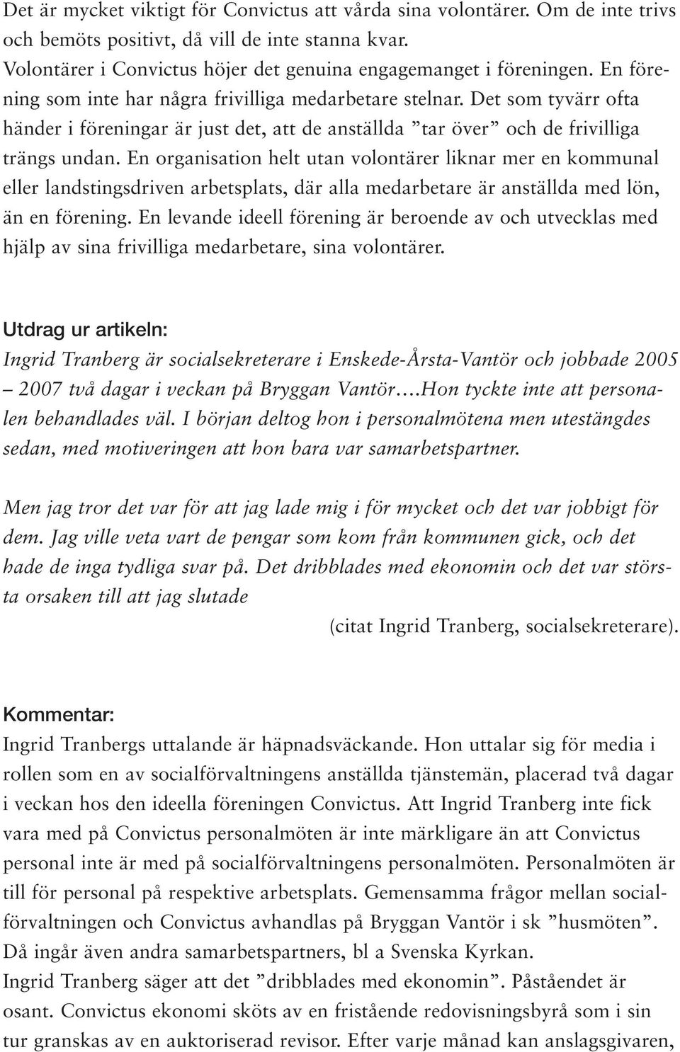 En organisation helt utan volontärer liknar mer en kommunal eller landstingsdriven arbetsplats, där alla medarbetare är anställda med lön, än en förening.