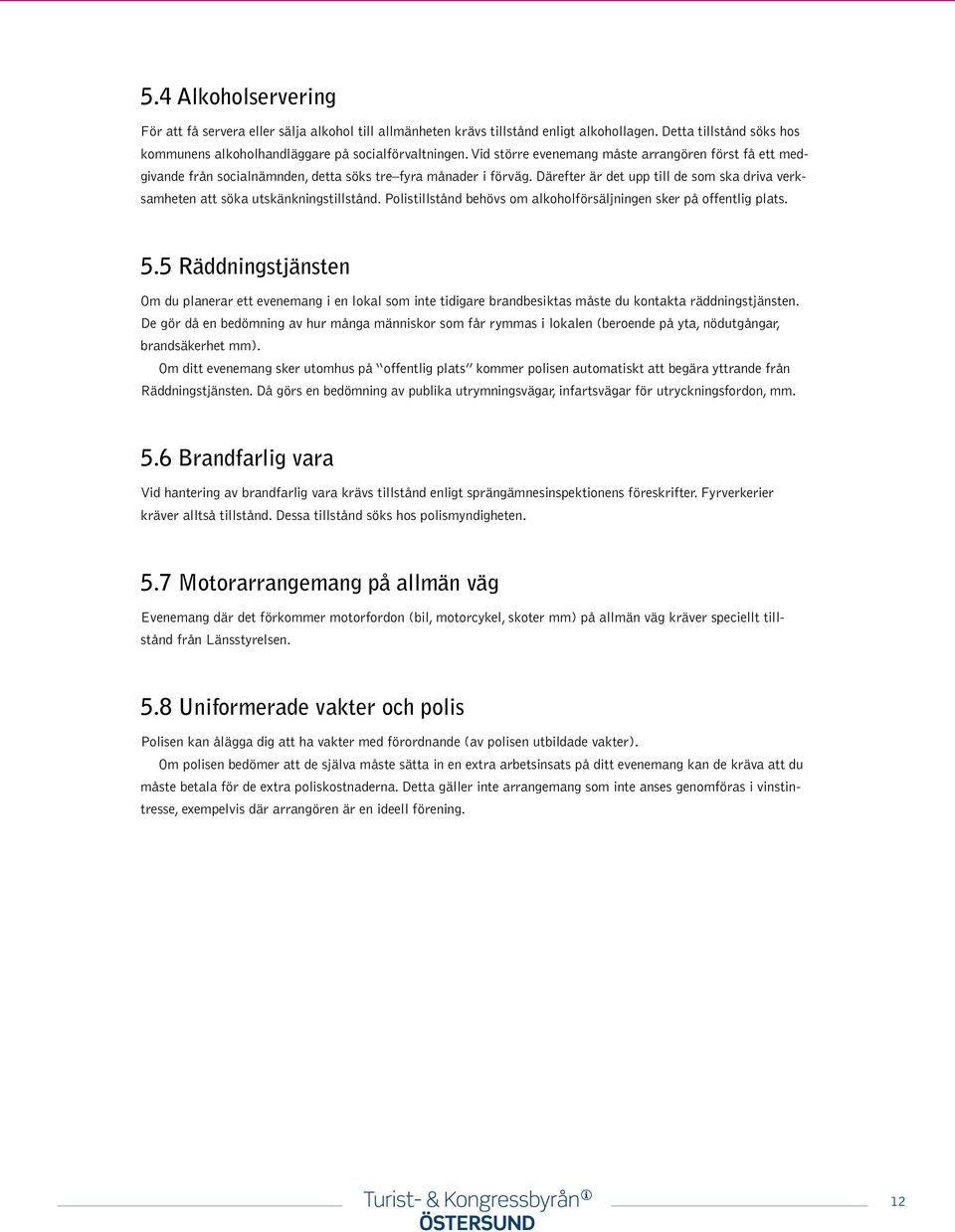 Därefter är det upp till de som ska driva verksamheten att söka utskänkningstillstånd. Polistillstånd behövs om alkoholförsäljningen sker på offentlig plats. 5.