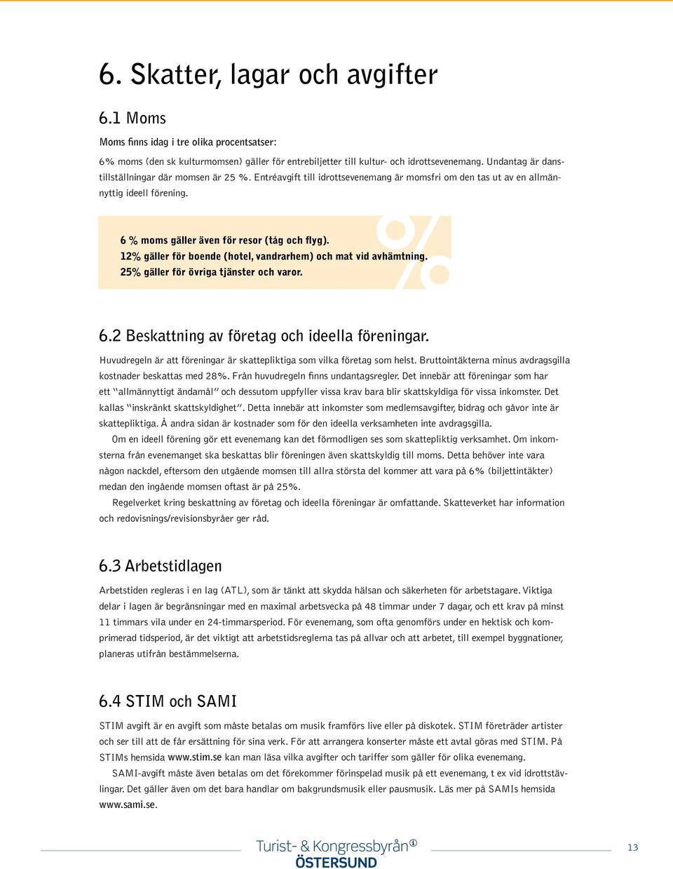 % 12% gäller för boende (hotel, vandrarhem) och mat vid avhämtning. 6 % moms gäller även för resor (tåg och flyg). 25% gäller för övriga tjänster och varor. 6.2 Beskattning av företag och ideella föreningar.