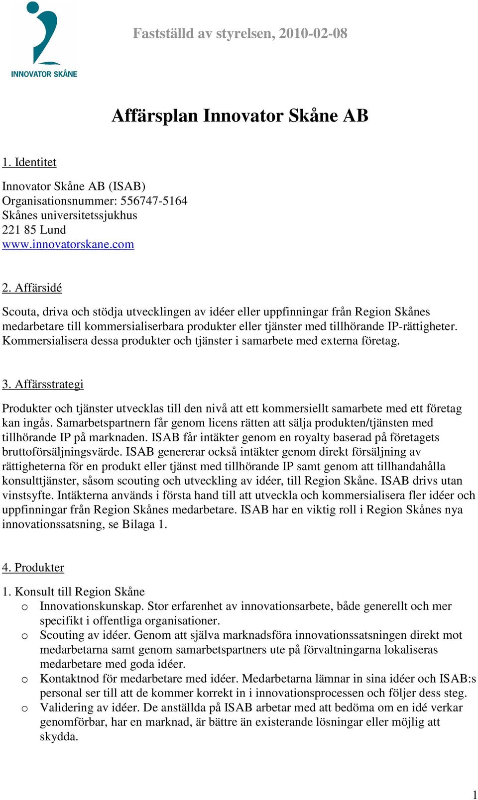 Kommersialisera dessa produkter och tjänster i samarbete med externa företag. 3. Affärsstrategi Produkter och tjänster utvecklas till den nivå att ett kommersiellt samarbete med ett företag kan ingås.