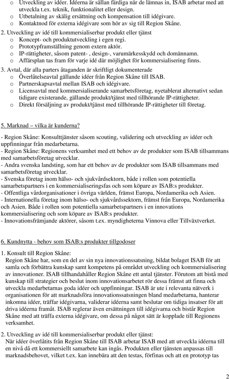 Utveckling av idé till kommersialiserbar produkt eller tjänst o Koncept- och produktutveckling i egen regi. o Prototypframställning genom extern aktör.