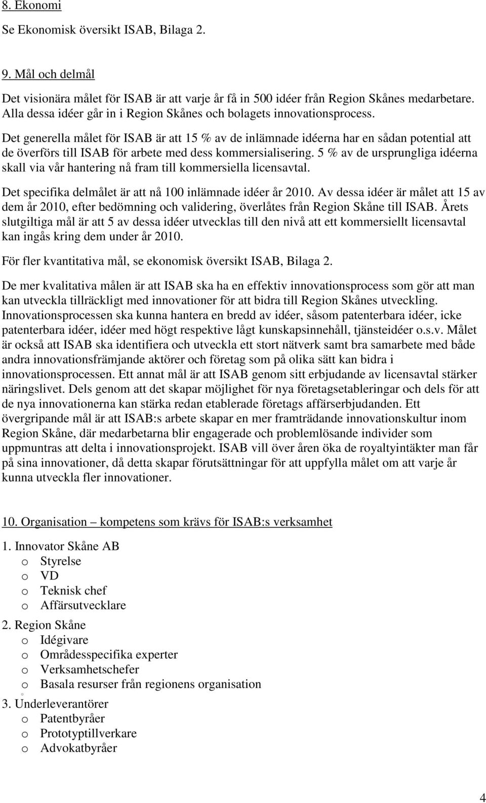 Det generella målet för ISAB är att 15 % av de inlämnade idéerna har en sådan potential att de överförs till ISAB för arbete med dess kommersialisering.