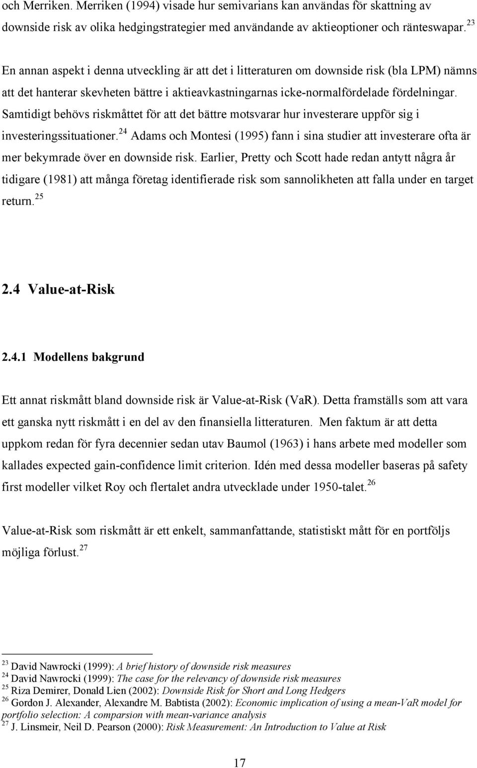 Samtidigt behövs riskmåttet för att det bättre motsvarar hur investerare uppför sig i investeringssituationer.