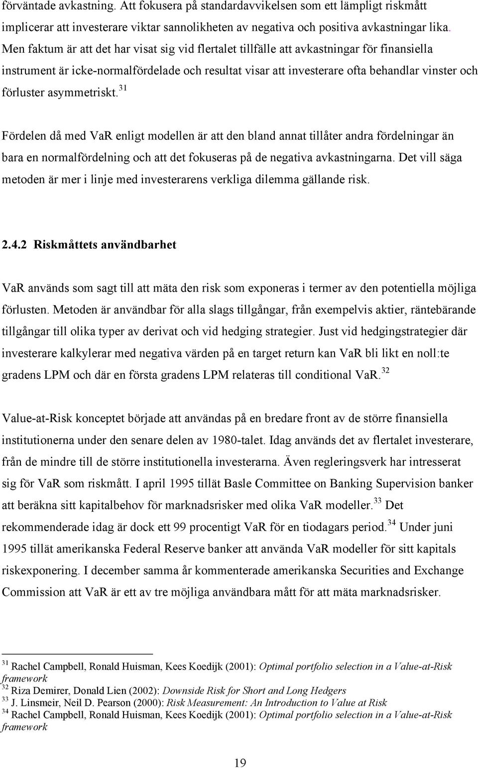 asymmetriskt. 3 Fördelen då med VaR enligt modellen är att den bland annat tillåter andra fördelningar än bara en normalfördelning och att det fokuseras på de negativa avkastningarna.