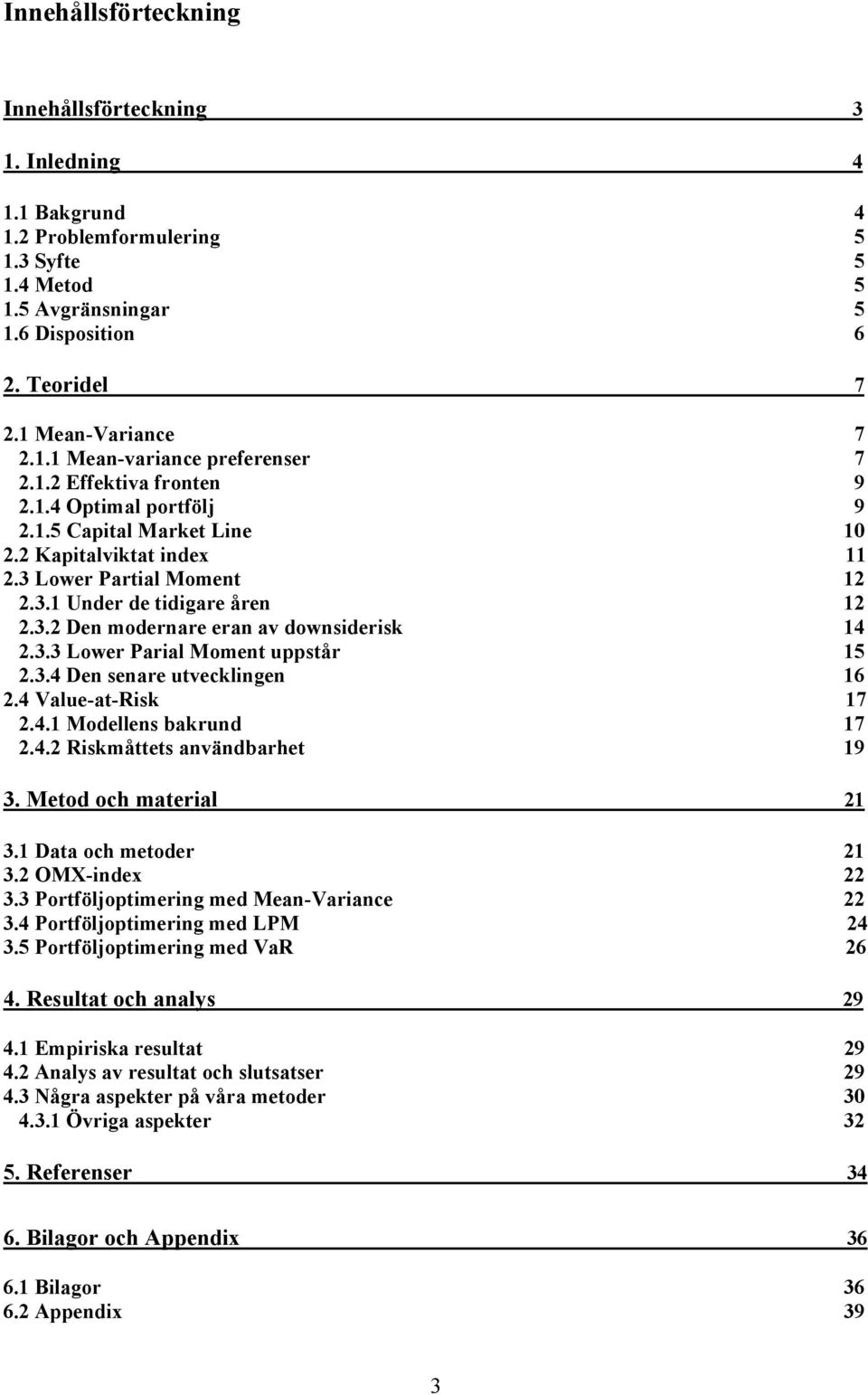 3.3 Lower Parial Moment uppstår 5.3.4 Den senare utvecklingen 6.4 Value-at-Risk 7.4. Modellens bakrund 7.4. Riskmåttets användbarhet 9 3. Metod och material 3. Data och metoder 3. OMX-index 3.