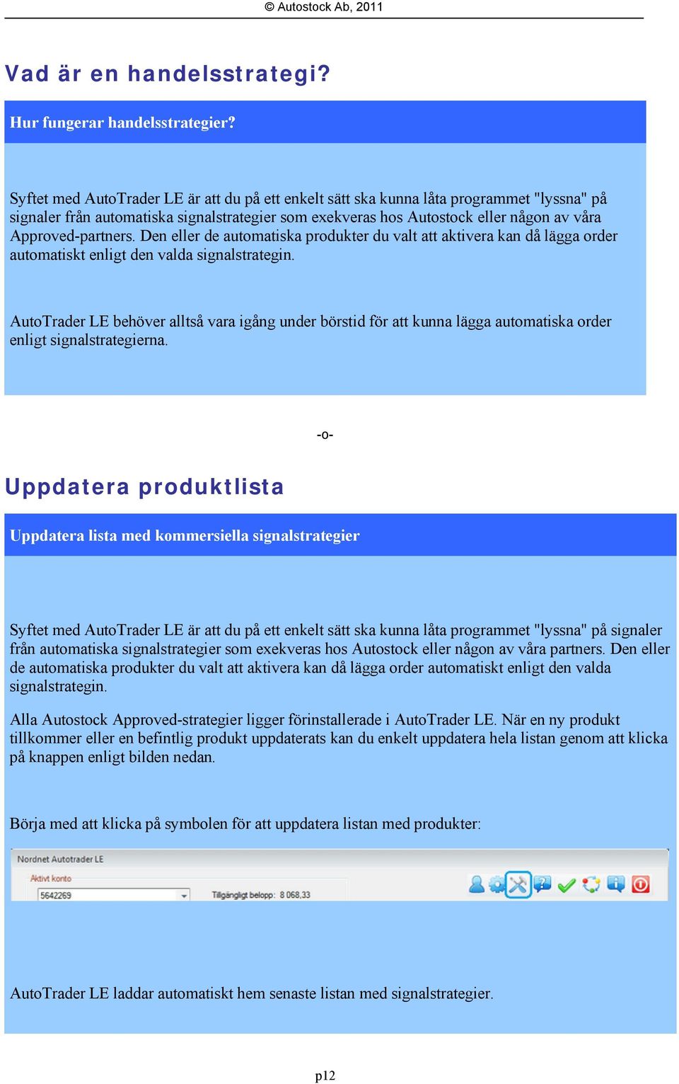 Approved-partners. Den eller de automatiska produkter du valt att aktivera kan då lägga order automatiskt enligt den valda signalstrategin.