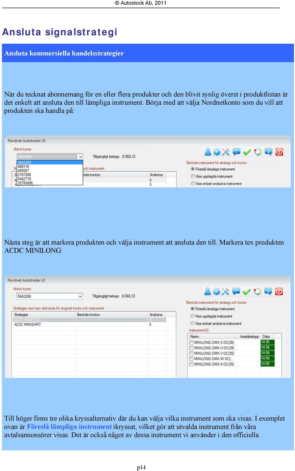 Börja med att välja Nordnetkonto som du vill att produkten ska handla på: Nästa steg är att markera produkten och välja instrument att ansluta den till.