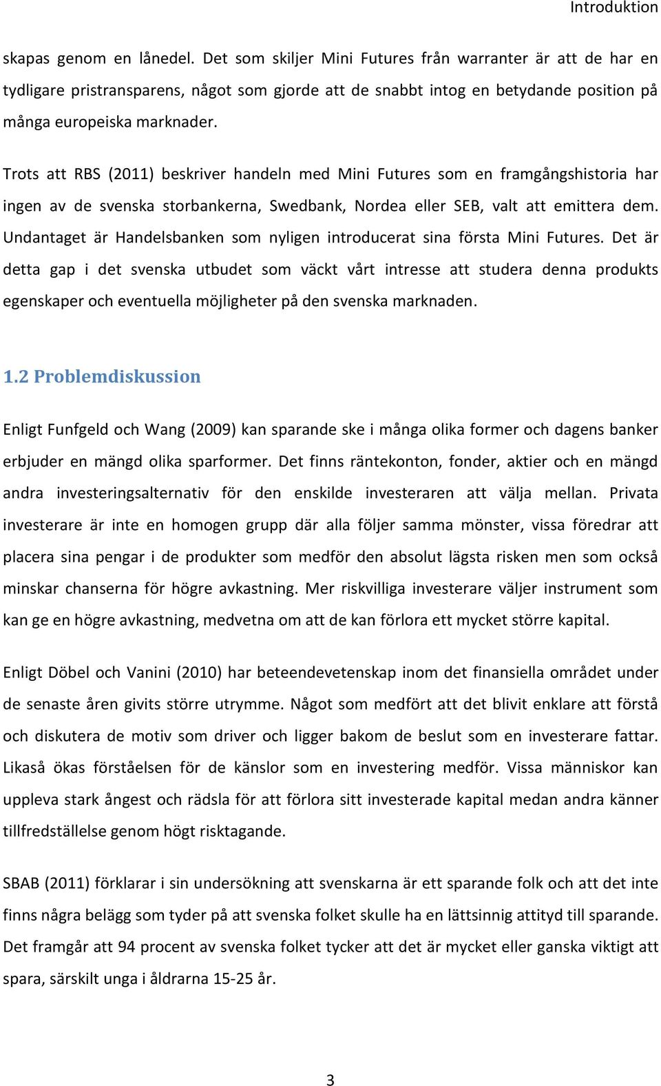 Trots att RBS (2011) beskriver handeln med Mini Futures som en framgångshistoria har ingen av de svenska storbankerna, Swedbank, Nordea eller SEB, valt att emittera dem.