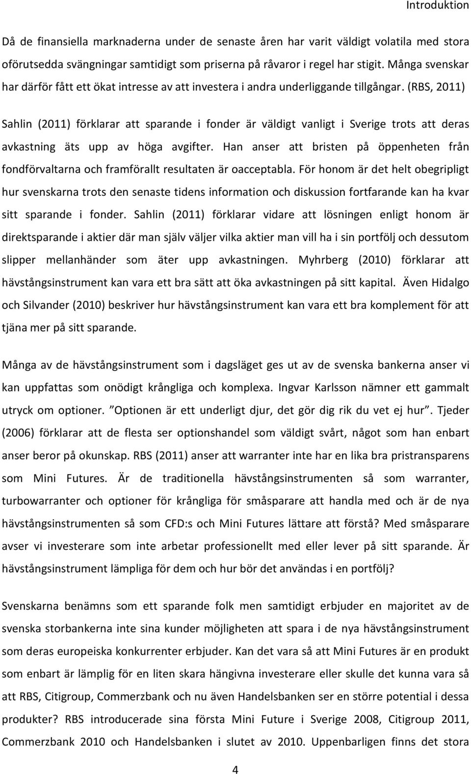 (RBS, 2011) Sahlin (2011) förklarar att sparande i fonder är väldigt vanligt i Sverige trots att deras avkastning äts upp av höga avgifter.