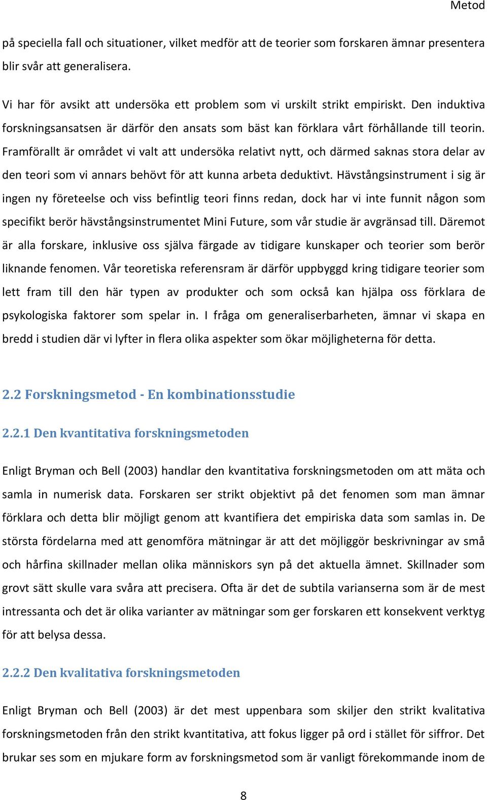 Framförallt är området vi valt att undersöka relativt nytt, och därmed saknas stora delar av den teori som vi annars behövt för att kunna arbeta deduktivt.