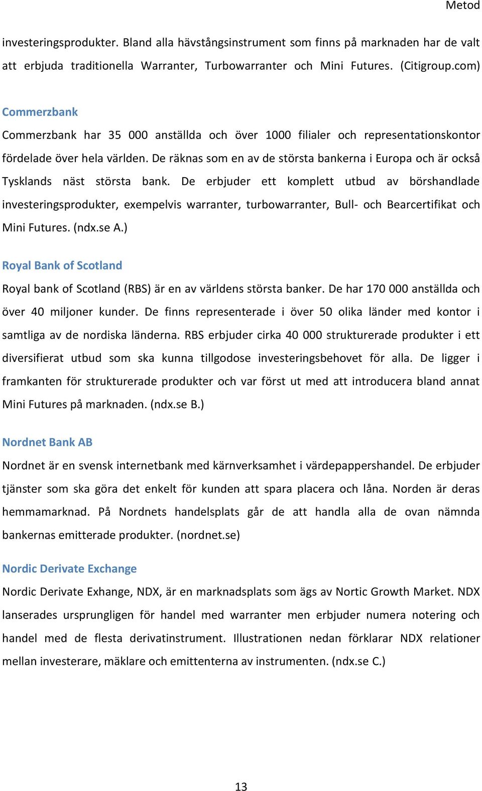 De räknas som en av de största bankerna i Europa och är också Tysklands näst största bank.