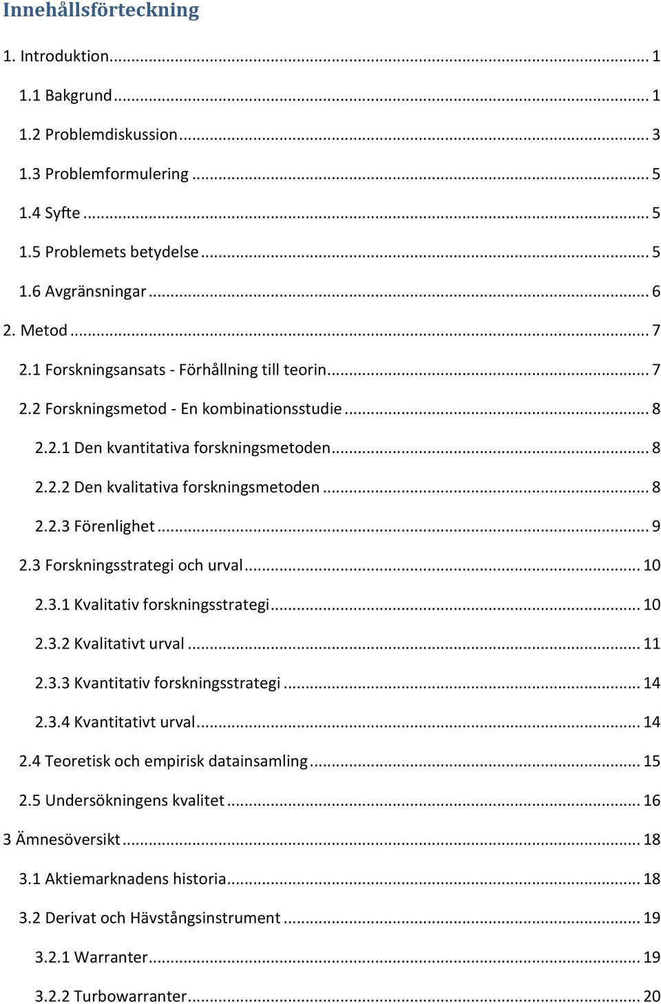 .. 9 2.3 Forskningsstrategi och urval... 10 2.3.1 Kvalitativ forskningsstrategi... 10 2.3.2 Kvalitativt urval... 11 2.3.3 Kvantitativ forskningsstrategi... 14 2.3.4 Kvantitativt urval... 14 2.4 Teoretisk och empirisk datainsamling.