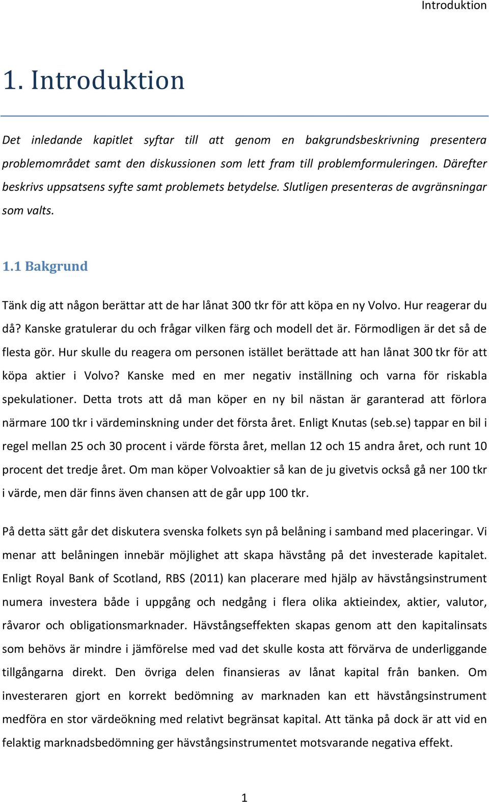 1 Bakgrund Tänk dig att någon berättar att de har lånat 300 tkr för att köpa en ny Volvo. Hur reagerar du då? Kanske gratulerar du och frågar vilken färg och modell det är.