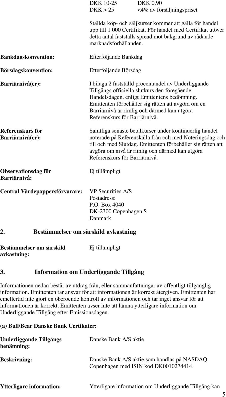 Bankdagskonvention: Börsdagskonvention: Barriärnivå(er): Referenskurs för Barriärnivå(er): Observationsdag för Barriärnivå: Central Värdepappersförvarare: Efterföljande Bankdag Efterföljande Börsdag