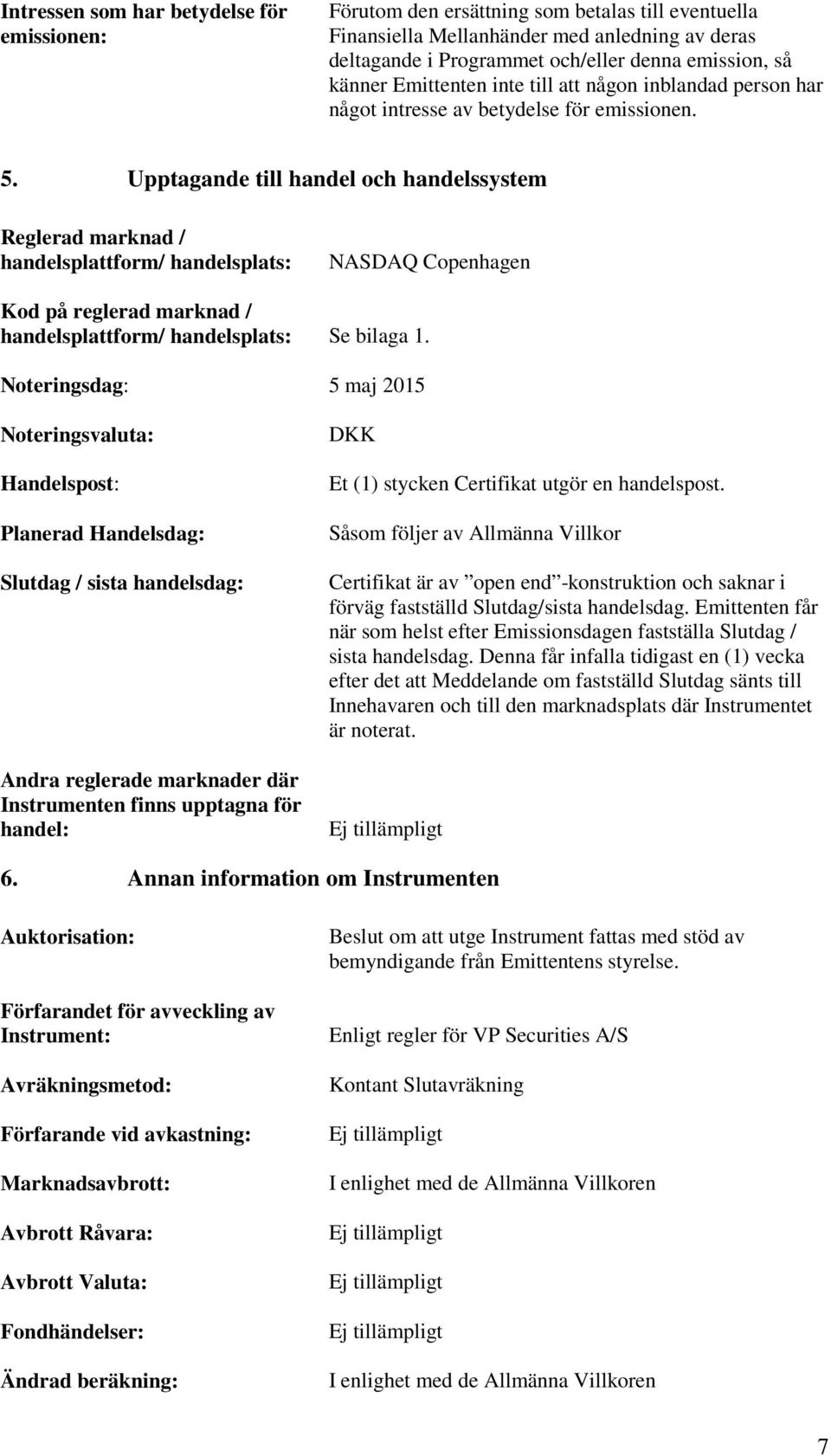 Upptagande till handel och handelssystem Reglerad marknad / handelsplattform/ handelsplats: NASDAQ Copenhagen Kod på reglerad marknad / handelsplattform/ handelsplats: Se bilaga 1.