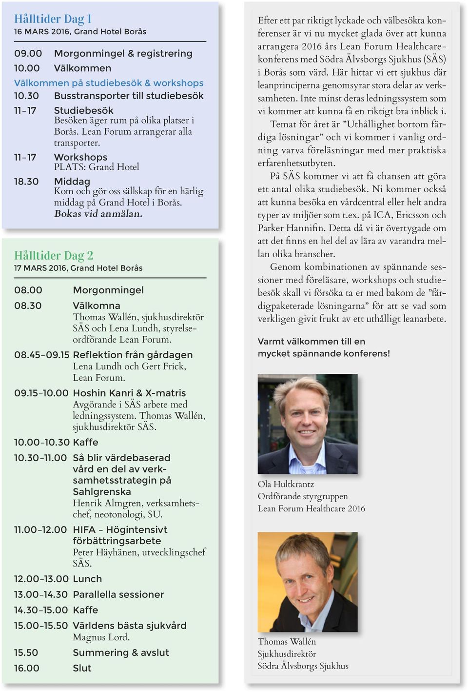 30 Middag Kom och gör oss sällskap för en härlig middag på Grand Hotel i Borås. Bokas vid anmälan. Hålltider Dag 2 17 MARS 2016, Grand Hotel Borås 08.00 Morgonmingel 08.