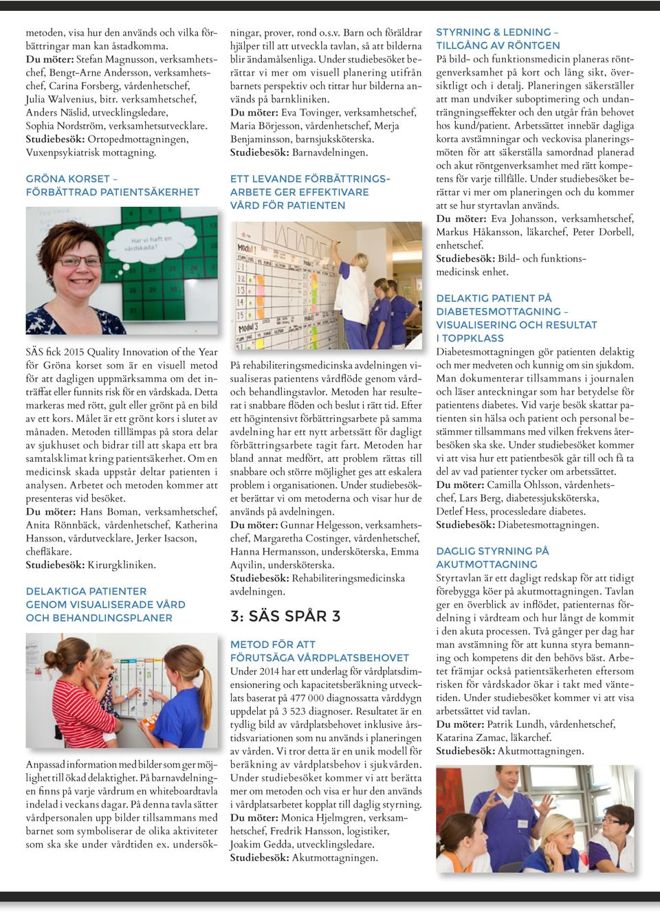 verksamhetschef, Anders Näslid, utvecklingsledare, Sophia Nordström, verksamhetsutvecklare. Studiebesök: Ortopedmottagningen, Vuxenpsykiatrisk mottagning.