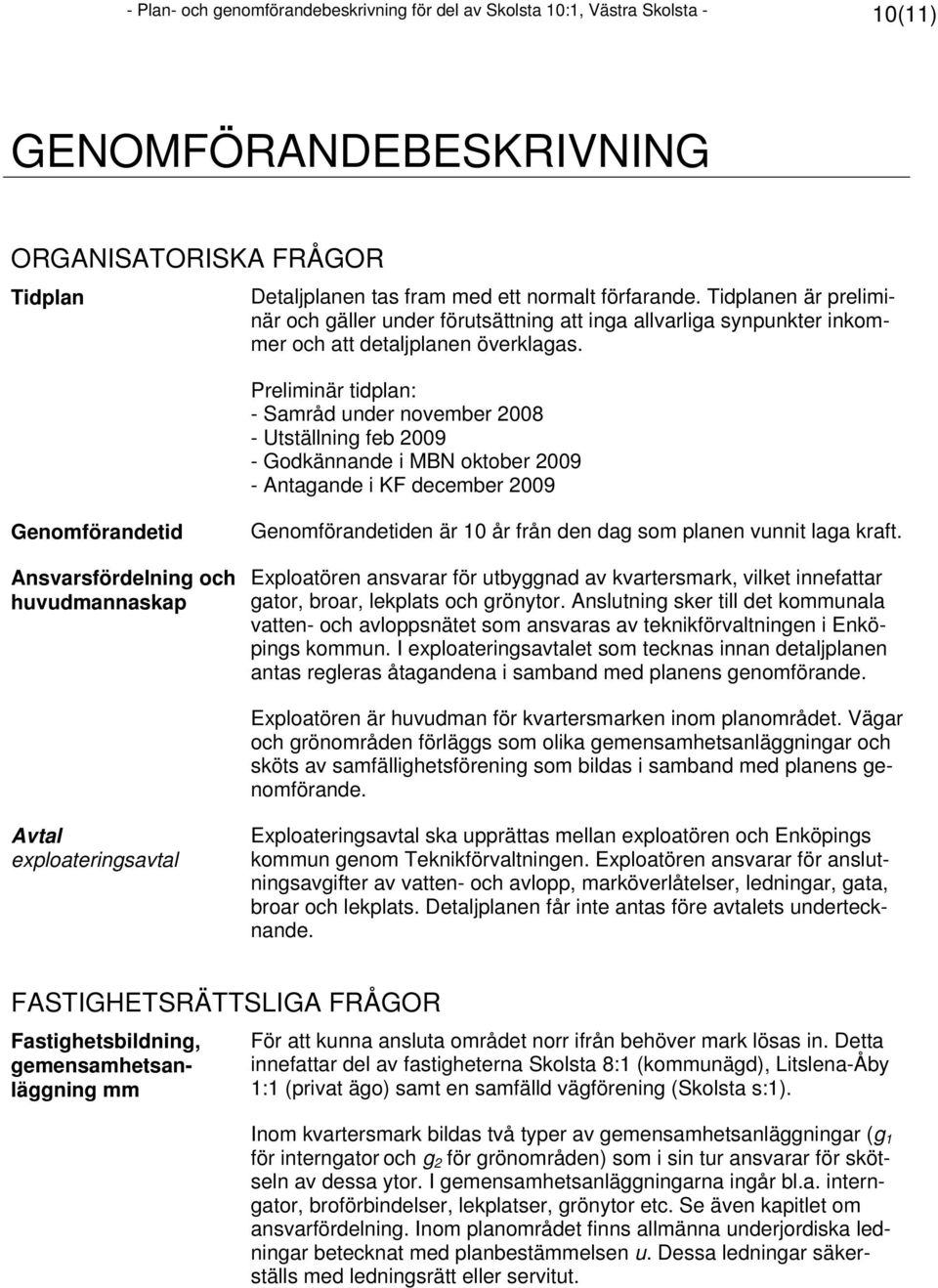 Preliminär tidplan: - Samråd under november 2008 - Utställning feb 2009 - Godkännande i MBN oktober 2009 - Antagande i KF december 2009 Genomförandetid Ansvarsfördelning och huvudmannaskap