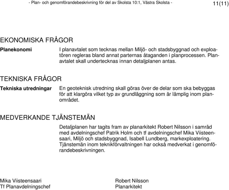 TEKNISKA FRÅGOR Tekniska utredningar En geoteknisk utredning skall göras över de delar som ska bebyggas för att klargöra vilket typ av grundläggning som är lämplig inom planområdet.