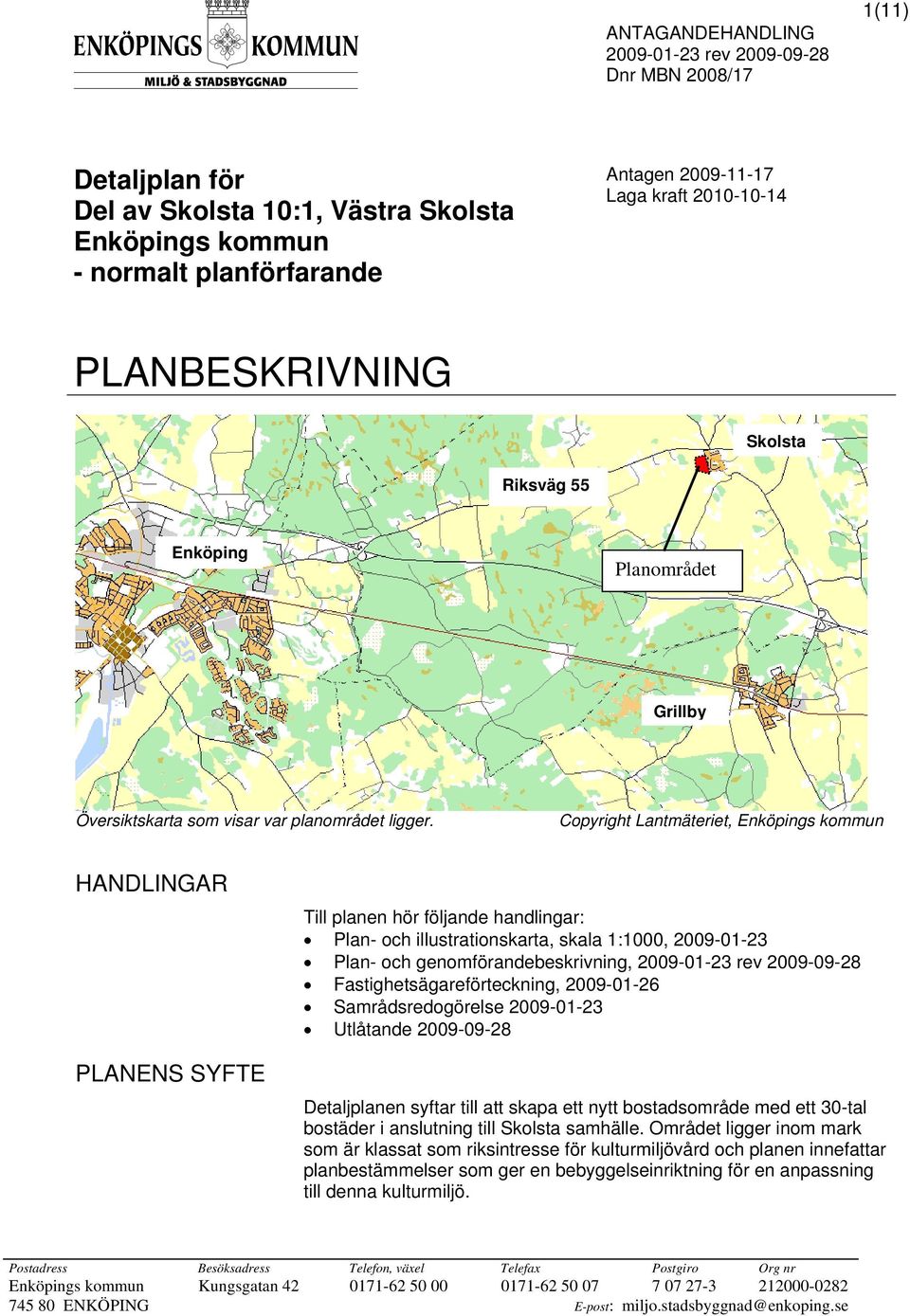 Copyright Lantmäteriet, Enköpings kommun HANDLINGAR PLANENS SYFTE Till planen hör följande handlingar: Plan- och illustrationskarta, skala 1:1000, 2009-01-23 Plan- och genomförandebeskrivning,