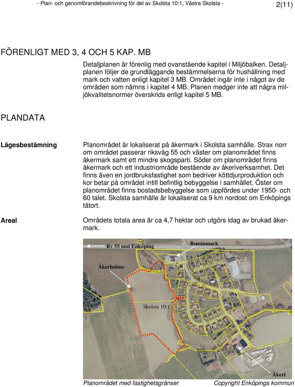 Planen medger inte att några miljökvalitetsnormer överskrids enligt kapitel 5 MB. PLANDATA Lägesbestämning Areal Planområdet är lokaliserat på åkermark i Skolsta samhälle.