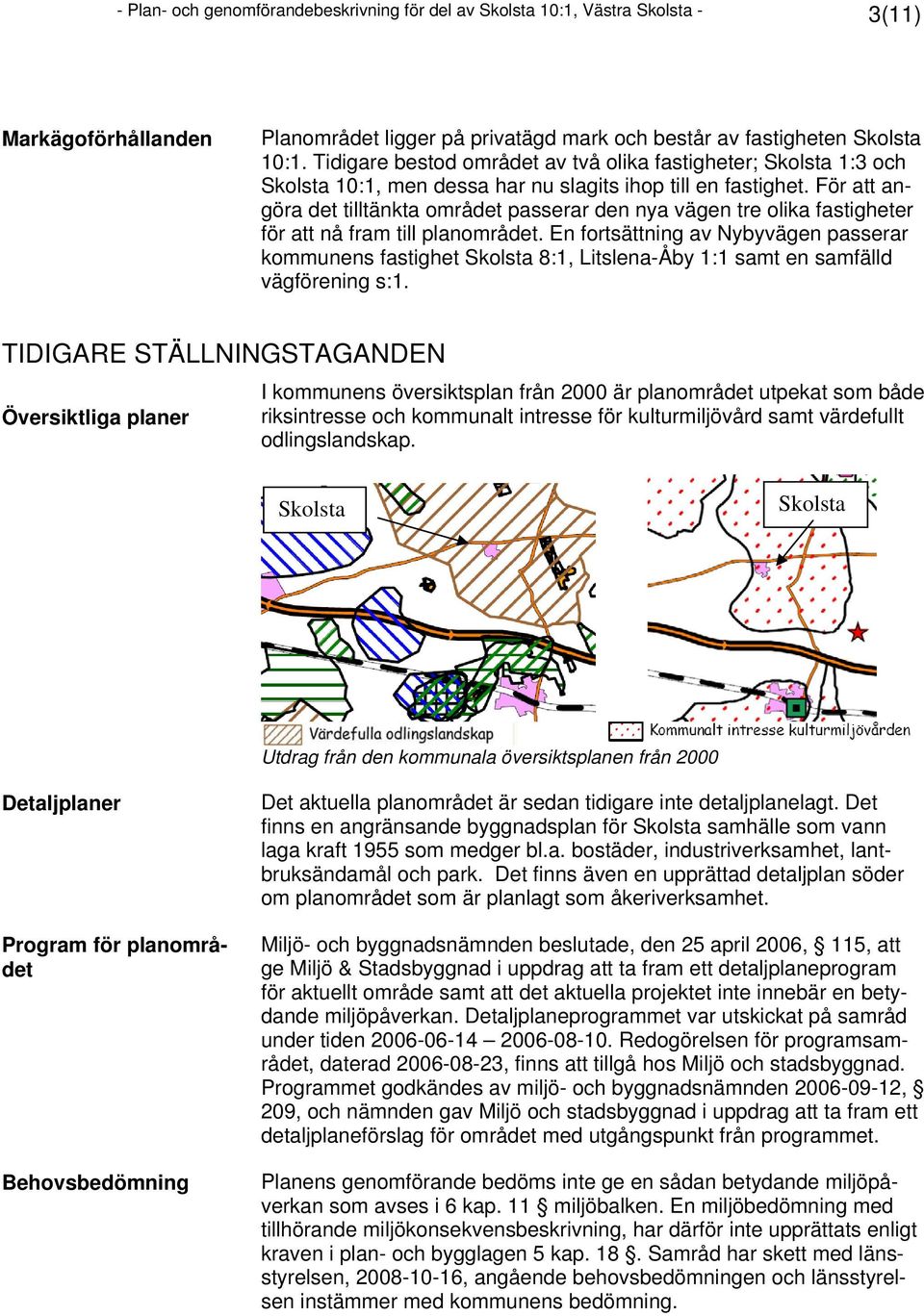 För att angöra det tilltänkta området passerar den nya vägen tre olika fastigheter för att nå fram till planområdet.