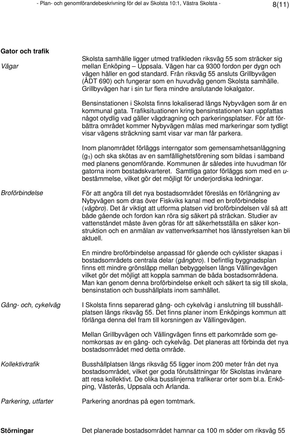 Grillbyvägen har i sin tur flera mindre anslutande lokalgator. Bensinstationen i Skolsta finns lokaliserad längs Nybyvägen som är en kommunal gata.