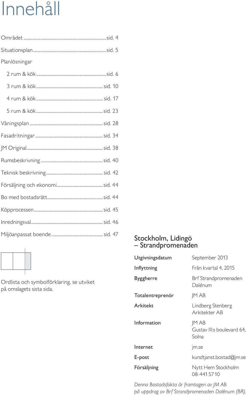 Byggherre Totalentreprenör Arkitekt Information Internet E-post örsäljning Brf Strandpromenaden Dalénum JM AB indberg Stenberg Arkitekter AB JM AB ustav III:s boulevard 6, Solna jm.se kundtjanst.