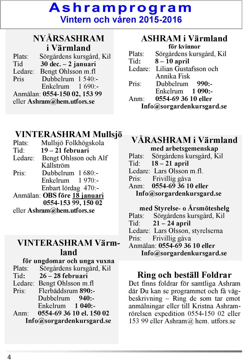 se VINTERASHRAM Mullsjö Plats: Tid: Ledare: Mullsjö Folkhögskola 19 21 februari Bengt Ohlsson och Alf Källström Pris: Dubbelrum 1 680:- Enkelrum 1 970:- Enbart lördag 470:- Anmälan: OBS före 18