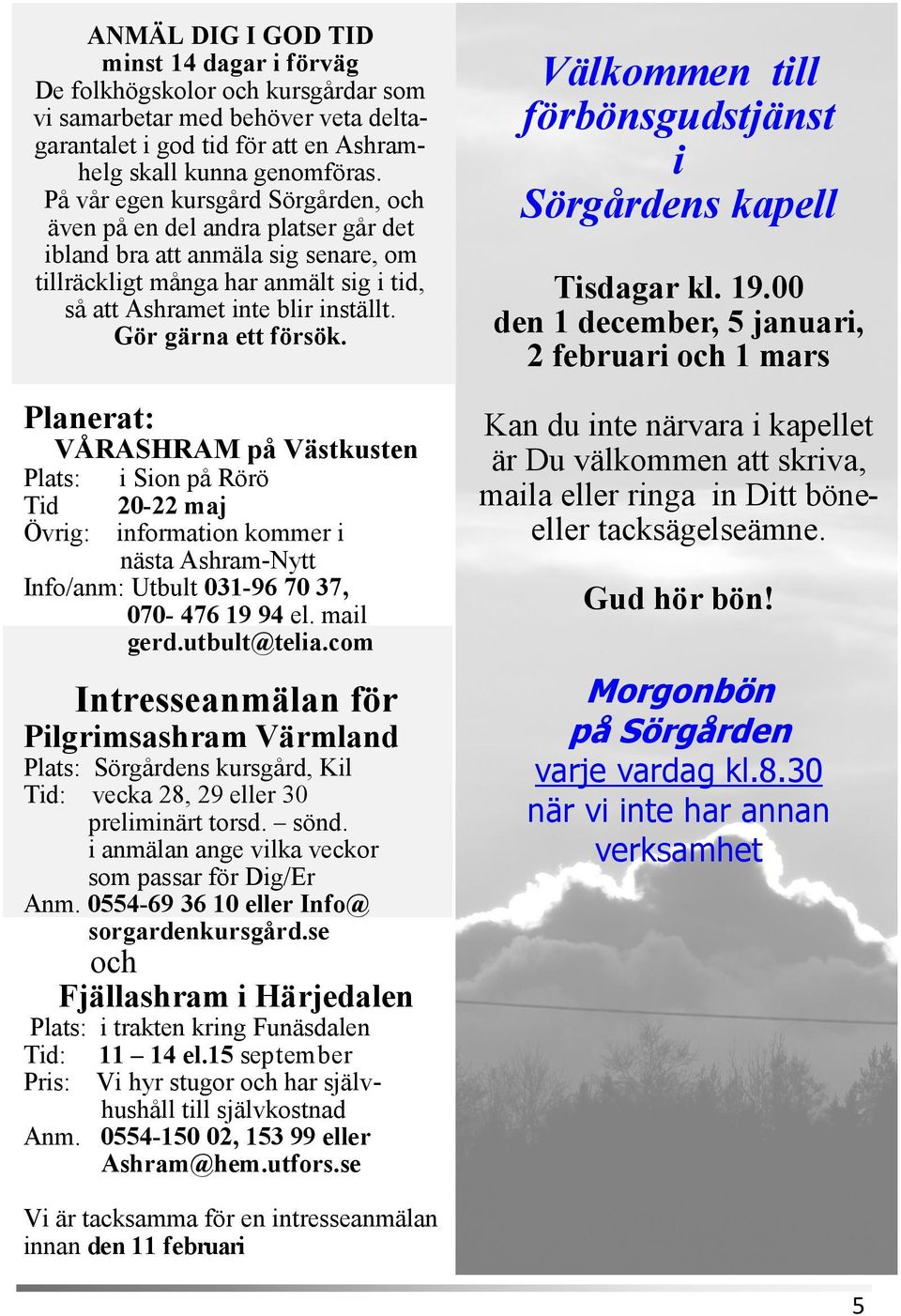 Gör gärna ett försök. Planerat: VÅRASHRAM på Västkusten Plats: i Sion på Rörö Tid 20-22 maj Övrig: information kommer i nästa Ashram-Nytt Info/anm: Utbult 031-96 70 37, 070-476 19 94 el. mail gerd.