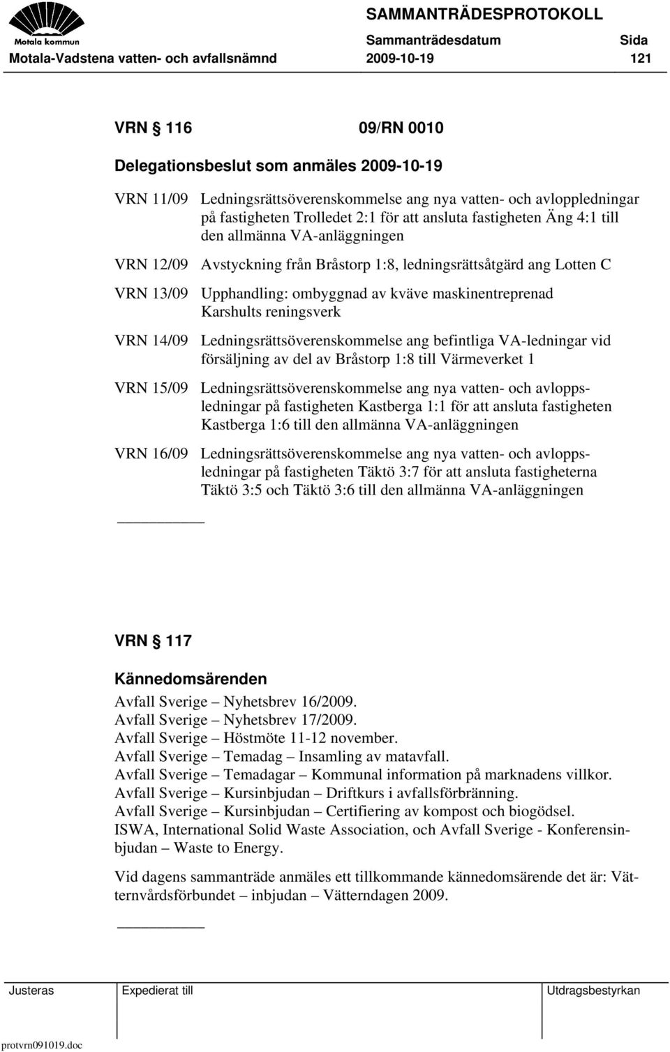 ombyggnad av kväve maskinentreprenad Karshults reningsverk VRN 14/09 Ledningsrättsöverenskommelse ang befintliga VA-ledningar vid försäljning av del av Bråstorp 1:8 till Värmeverket 1 VRN 15/09