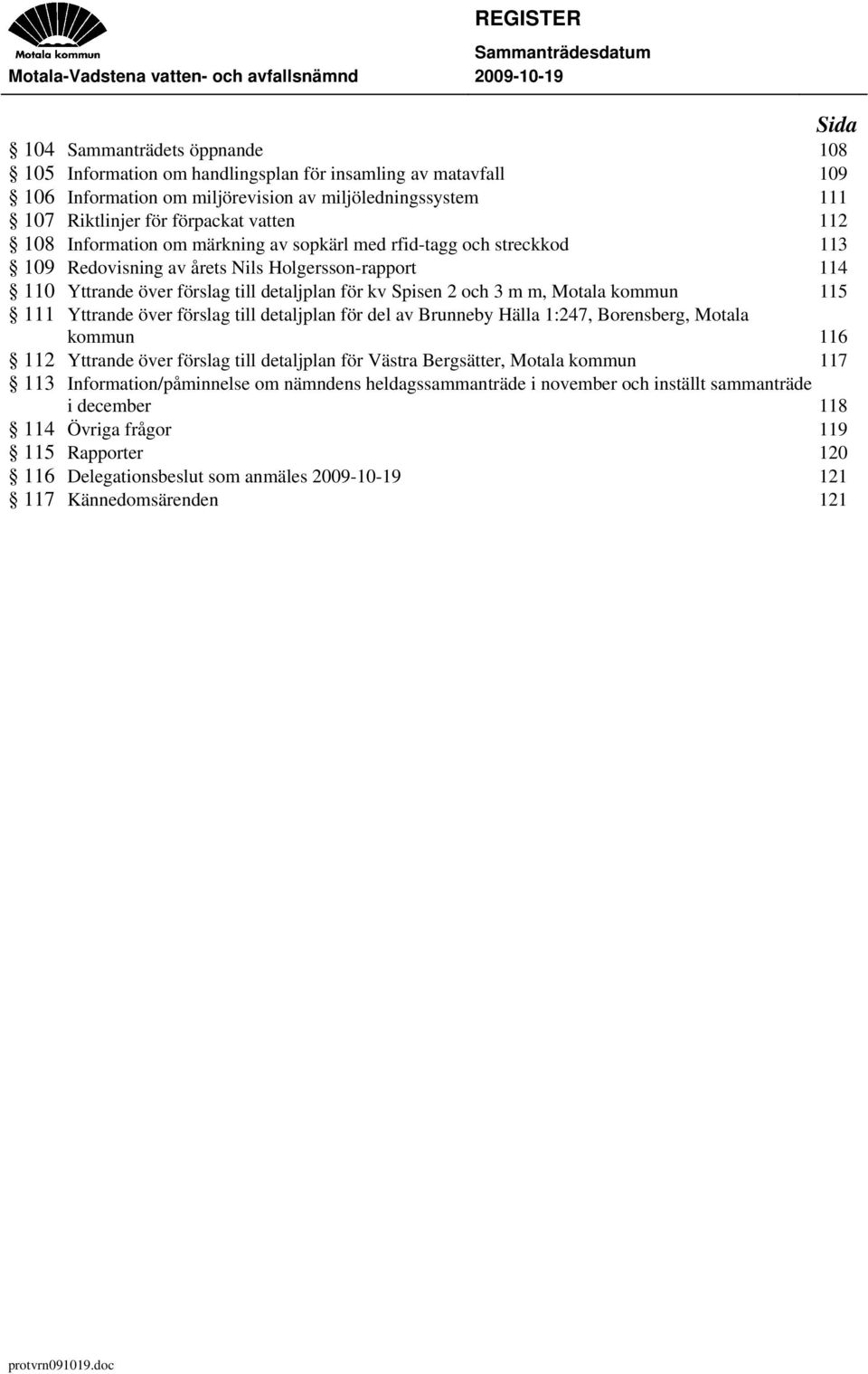 Yttrande över förslag till detaljplan för kv Spisen 2 och 3 m m, Motala kommun 115 111 Yttrande över förslag till detaljplan för del av Brunneby Hälla 1:247, Borensberg, Motala kommun 116 112