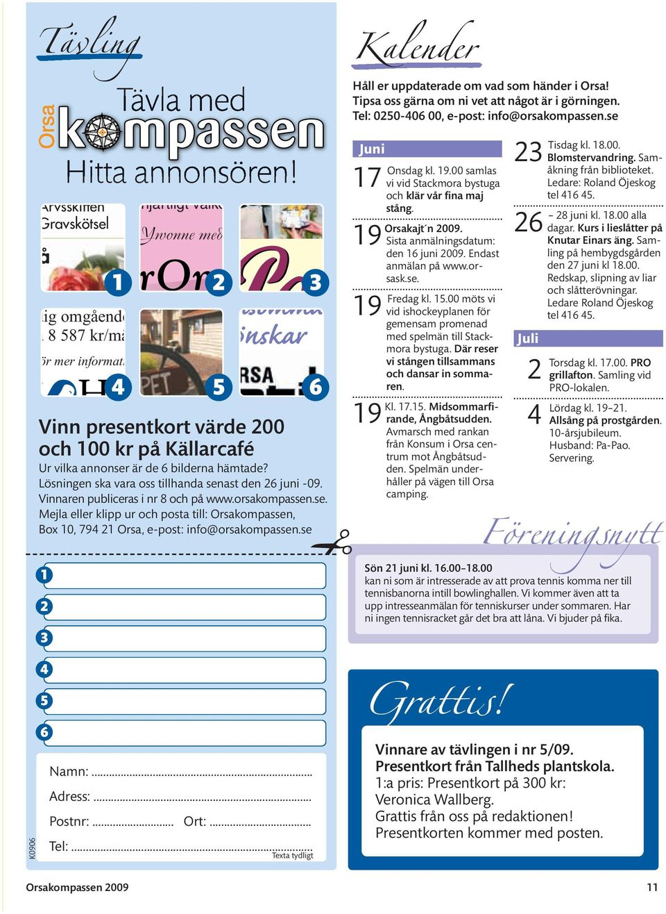 Lösningen ska vara oss tillhanda senast den 26 juni -09. Vinnaren publiceras i nr 8 och på www.orsakompassen.se. Mejla eller klipp ur och posta till: Orsakompassen, Box 10, 794 21 Orsa, e-post: info@orsakompassen.