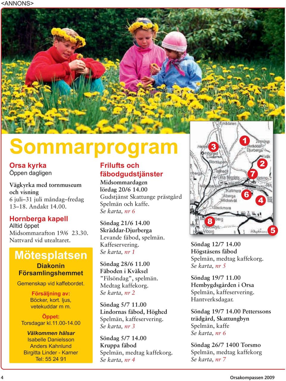 00 Välkommen hälsar Isabelle Danielsson Anders Kahnlund Birgitta Linder - Karner Tel: 55 24 91 Frilufts och fäbodgudstjänster Midsommardagen lördag 20/6 14.