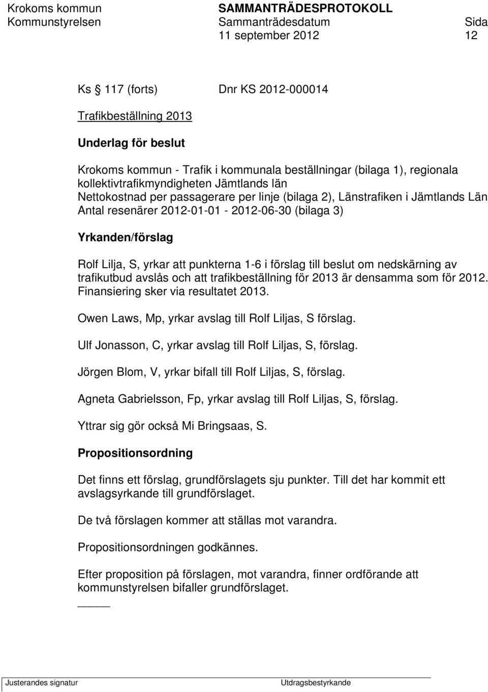 i förslag till beslut om nedskärning av trafikutbud avslås och att trafikbeställning för 2013 är densamma som för 2012. Finansiering sker via resultatet 2013.