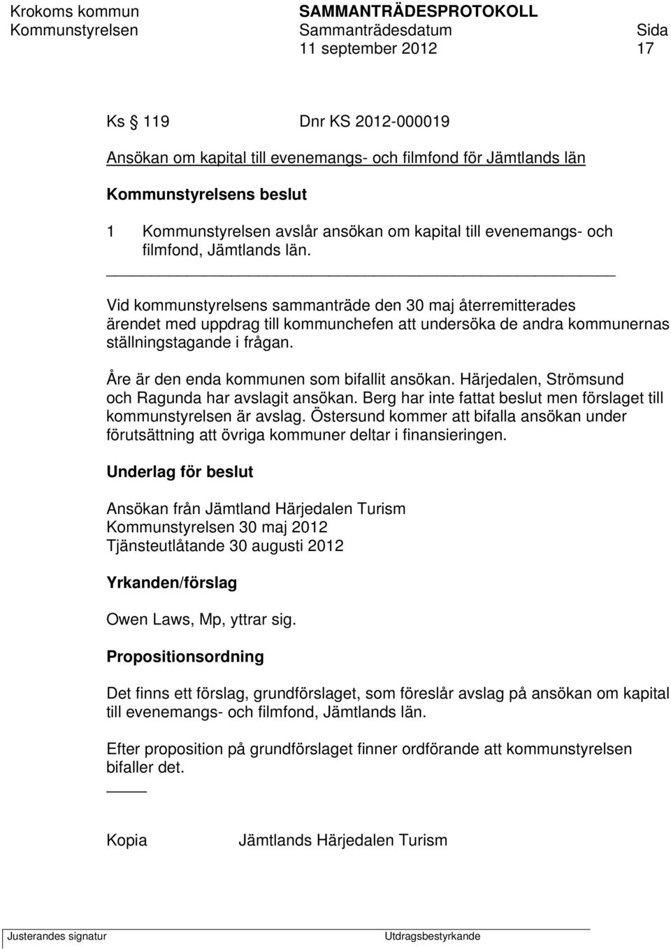 Åre är den enda kommunen som bifallit ansökan. Härjedalen, Strömsund och Ragunda har avslagit ansökan. Berg har inte fattat beslut men förslaget till kommunstyrelsen är avslag.