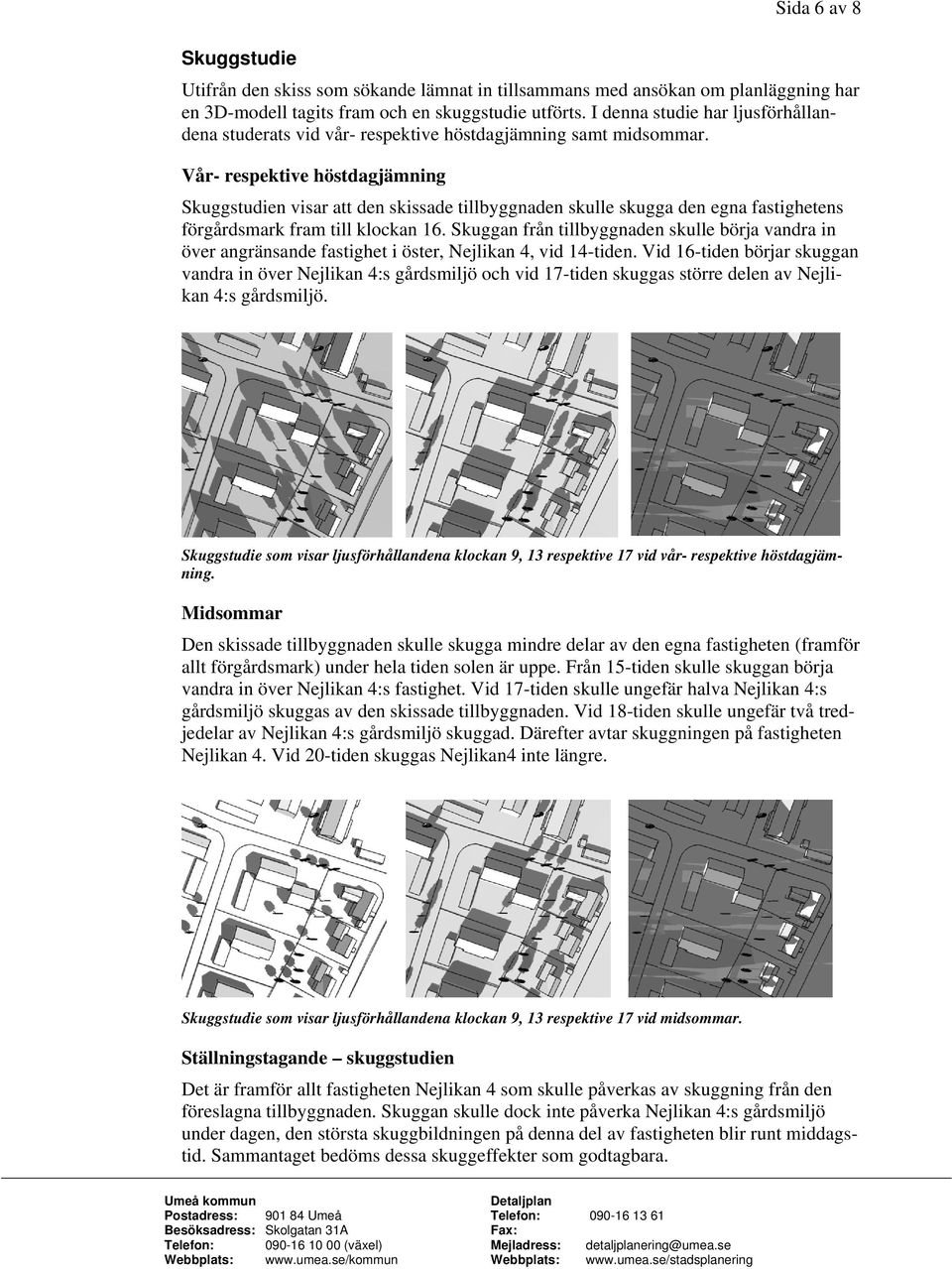 Vår- respektive höstdagjämning Skuggstudien visar att den skissade tillbyggnaden skulle skugga den egna fastighetens förgårdsmark fram till klockan 16.