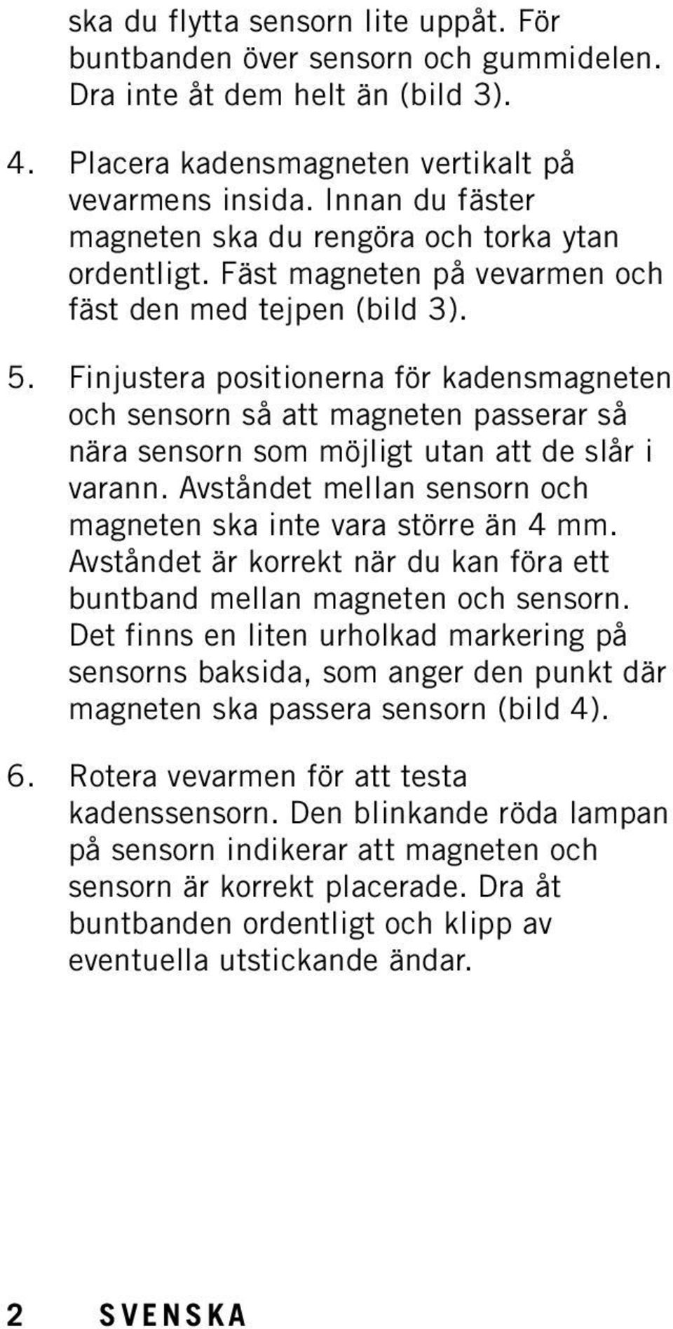 Finjustera positionerna för kadensmagneten och sensorn så att magneten passerar så nära sensorn som möjligt utan att de slår i varann.