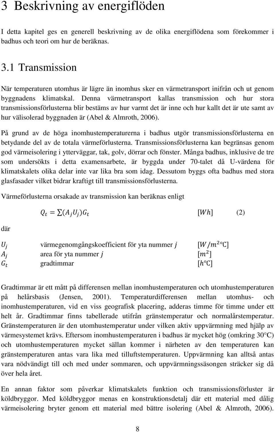 Denna värmetransport kallas transmission och hur stora transmissionsförlusterna blir bestäms av hur varmt det är inne och hur kallt det är ute samt av hur välisolerad byggnaden är (Abel & Almroth,