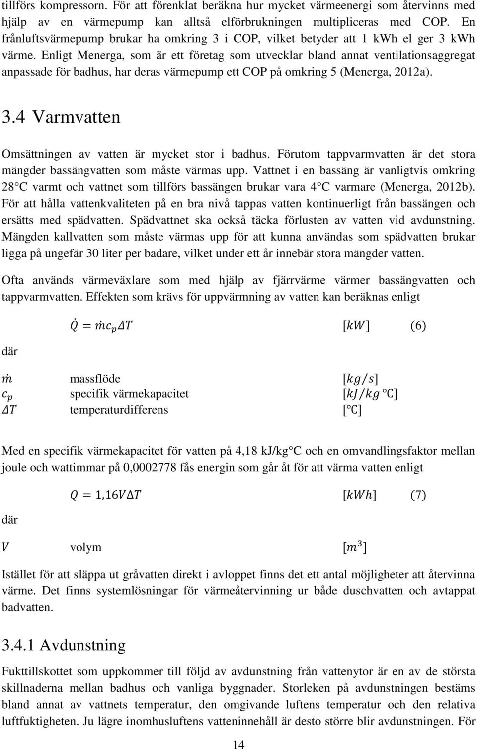 Enligt Menerga, som är ett företag som utvecklar bland annat ventilationsaggregat anpassade för badhus, har deras värmepump ett COP på omkring 5 (Menerga, 2012a). 3.