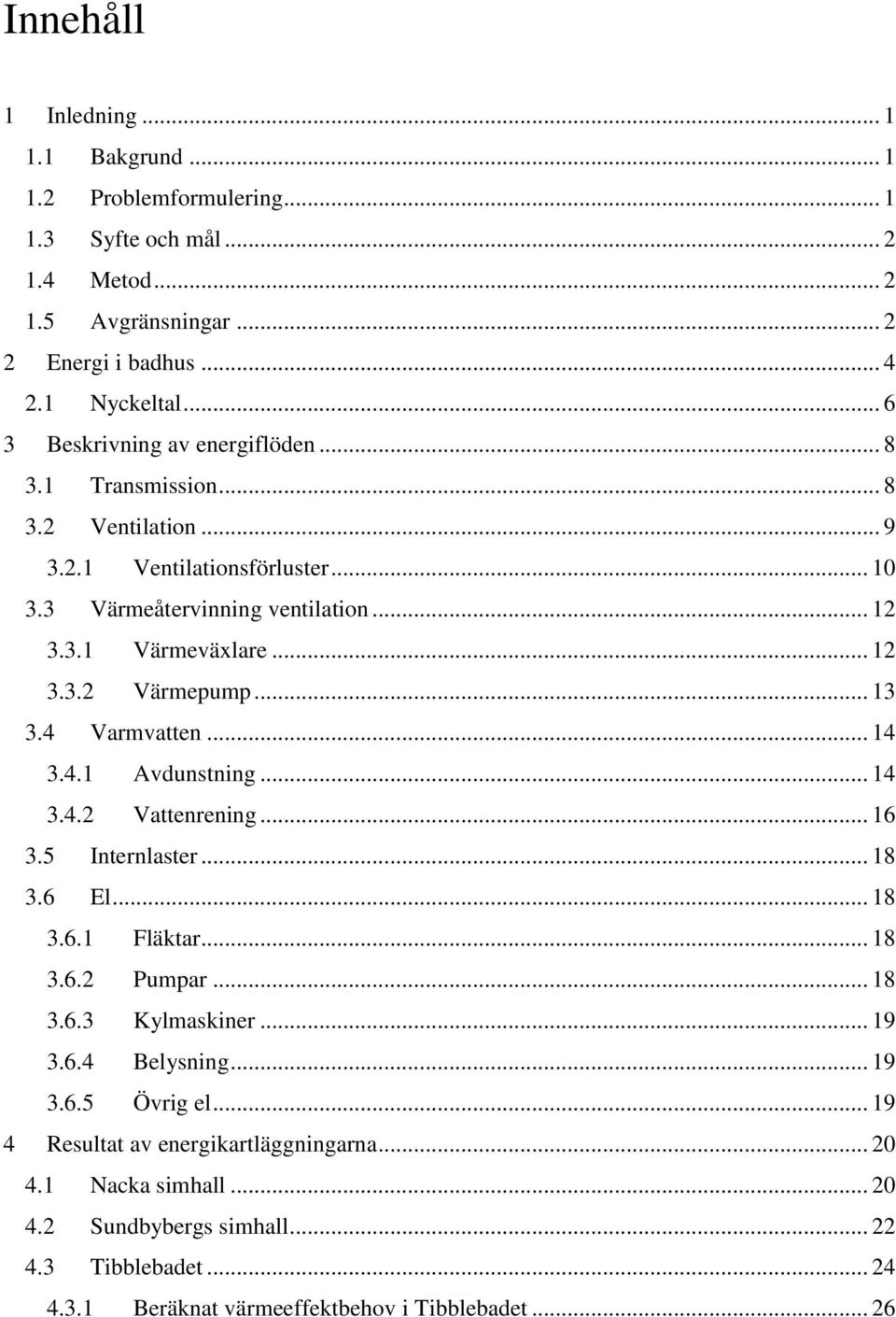 .. 13 3.4 Varmvatten... 14 3.4.1 Avdunstning... 14 3.4.2 Vattenrening... 16 3.5 Internlaster... 18 3.6 El... 18 3.6.1 Fläktar... 18 3.6.2 Pumpar... 18 3.6.3 Kylmaskiner... 19 3.6.4 Belysning.