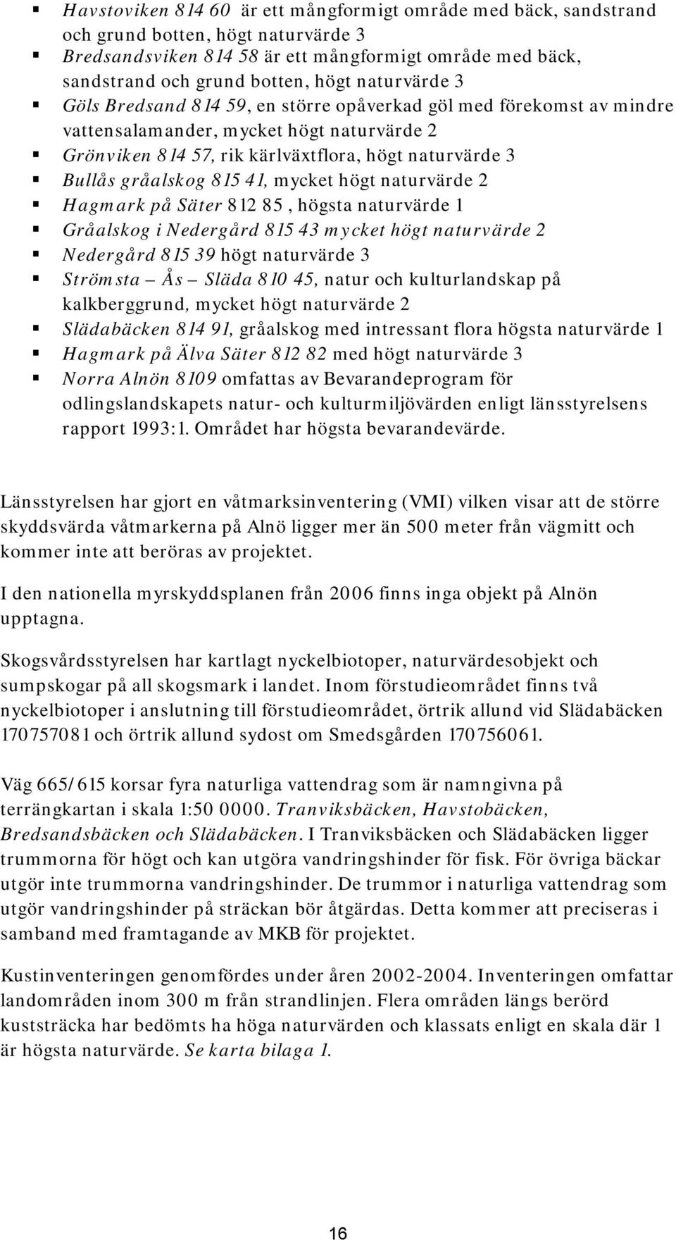 815 41, mycket högt naturvärde 2 Hagmark på Säter 812 85, högsta naturvärde 1 Gråalskog i Nedergård 815 43 mycket högt naturvärde 2 Nedergård 815 39 högt naturvärde 3 Strömsta Ås Släda 810 45, natur