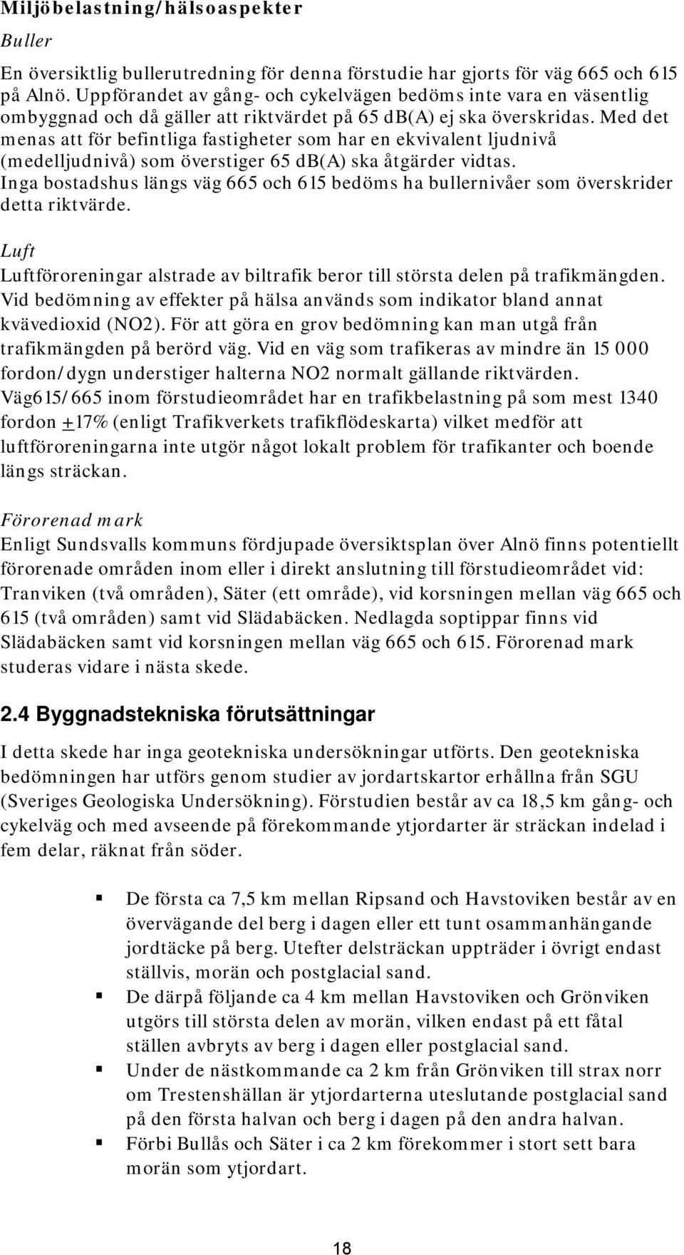 Med det menas att för befintliga fastigheter som har en ekvivalent ljudnivå (medelljudnivå) som överstiger 65 db(a) ska åtgärder vidtas.